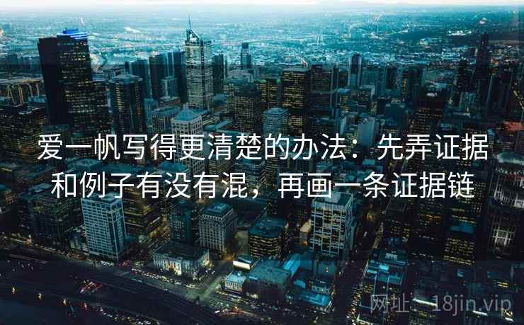 爱一帆写得更清楚的办法：先弄证据和例子有没有混，再画一条证据链