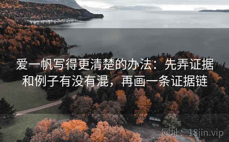 爱一帆写得更清楚的办法：先弄证据和例子有没有混，再画一条证据链