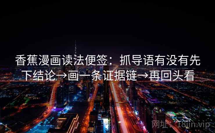 香蕉漫画读法便签:抓导语有没有先下结论→画一条证据链→再回头看 香蕉漫画读法便签:抓导语有没有先下结论→画一条证据链→再回头看