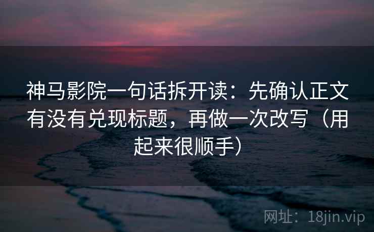 神马影院一句话拆开读:先确认正文有没有兑现标题,再做一次改写(用起来很顺手) 神马影院一句话拆开读:先确认正文有没有兑现标题,再做一次改写(用起来很顺手)