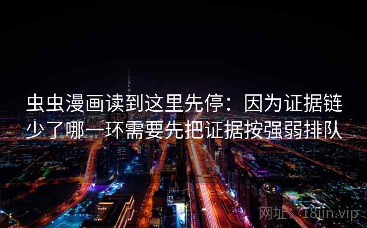 虫虫漫画读到这里先停:因为证据链少了哪一环需要先把证据按强弱排队 虫虫漫画读到这里先停:因为证据链少了哪一环需要先把证据按强弱排队