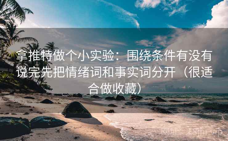 拿推特做个小实验：围绕条件有没有说完先把情绪词和事实词分开（很适合做收藏）