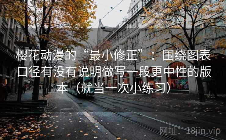 樱花动漫的“最小修正”：围绕图表口径有没有说明做写一段更中性的版本（就当一次小练习）
