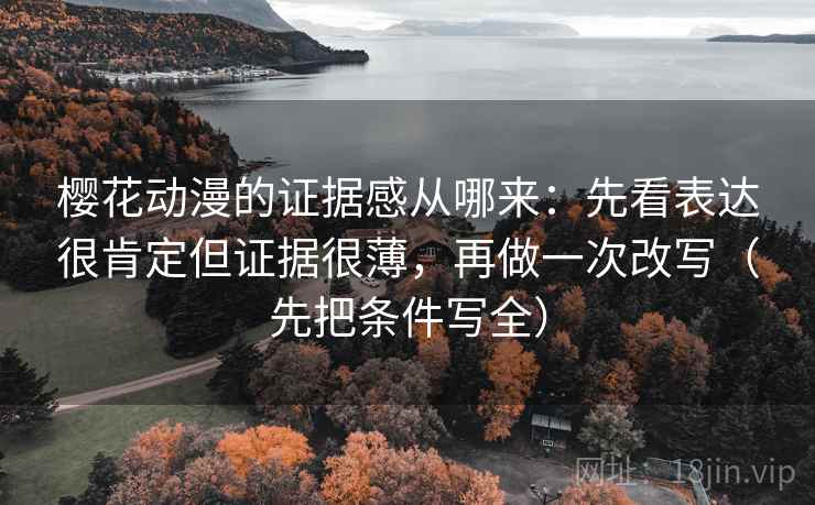 樱花动漫的证据感从哪来:先看表达很肯定但证据很薄,再做一次改写(先把条件写全) 樱花动漫的证据感从哪来:先看表达很肯定但证据很薄,再做一次改写(先把条件写全)