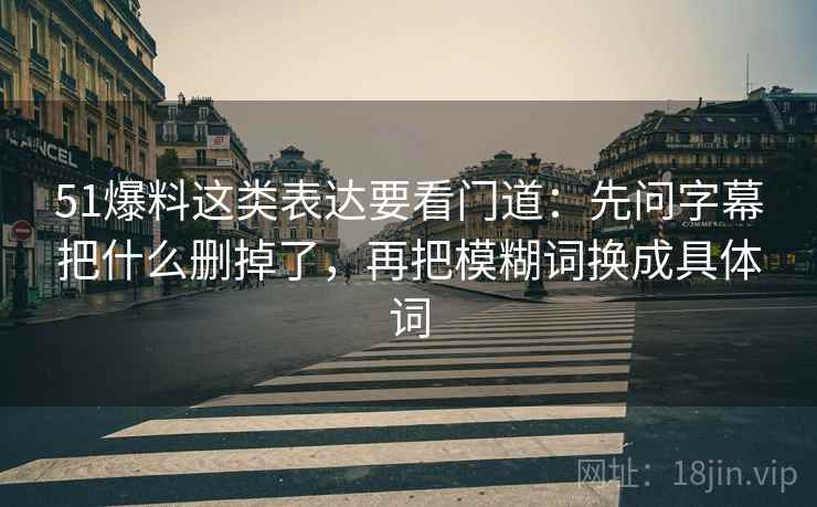 51爆料这类表达要看门道：先问字幕把什么删掉了，再把模糊词换成具体词