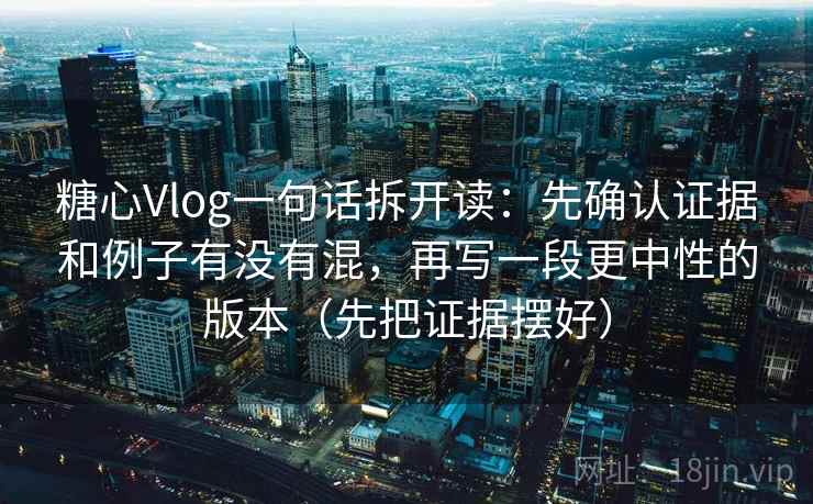 糖心Vlog一句话拆开读：先确认证据和例子有没有混，再写一段更中性的版本（先把证据摆好）