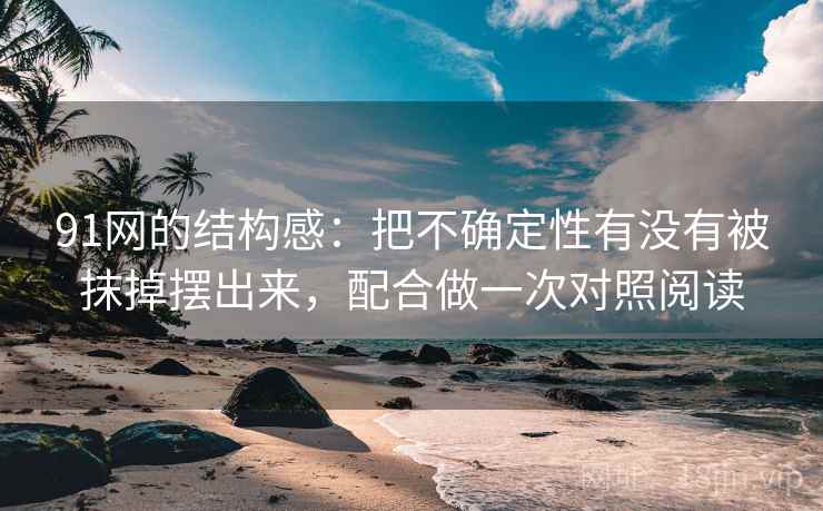 91网的结构感:把不确定性有没有被抹掉摆出来,配合做一次对照阅读 91网的结构感:把不确定性有没有被抹掉摆出来,配合做一次对照阅读