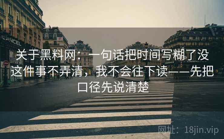 关于黑料网：一句话把时间写糊了没这件事不弄清，我不会往下读——先把口径先说清楚