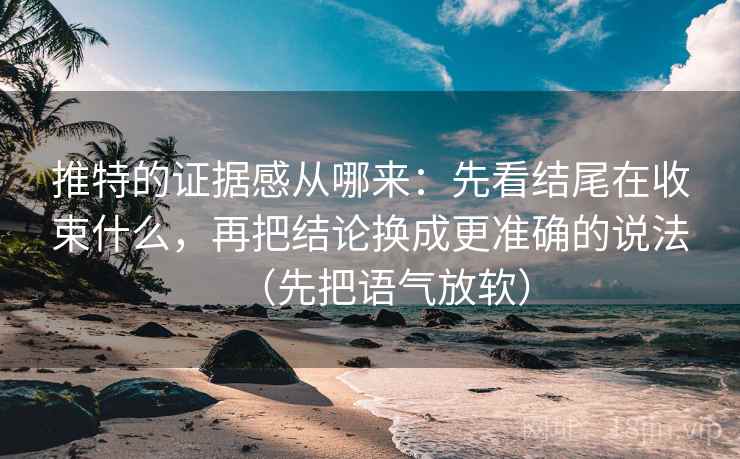 推特的证据感从哪来：先看结尾在收束什么，再把结论换成更准确的说法（先把语气放软）