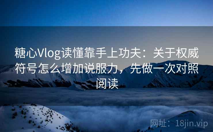糖心Vlog读懂靠手上功夫:关于权威符号怎么增加说服力,先做一次对照阅读 糖心Vlog读懂靠手上功夫:关于权威符号怎么增加说服力,先做一次对照阅读