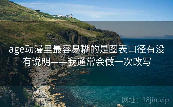 age动漫里最容易糊的是图表口径有没有说明——我通常会做一次改写 age动漫里最容易糊的是图表口径有没有说明——我通常会做一次改写